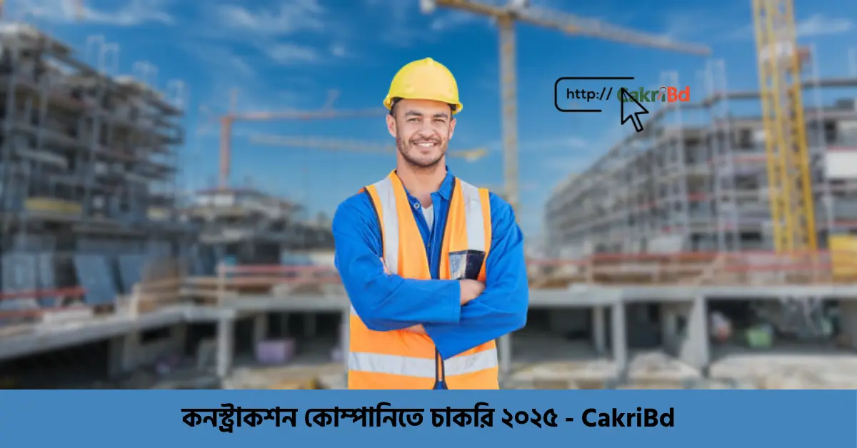 কনস্ট্রাকশন কোম্পানিতে চাকরি ২০২৫